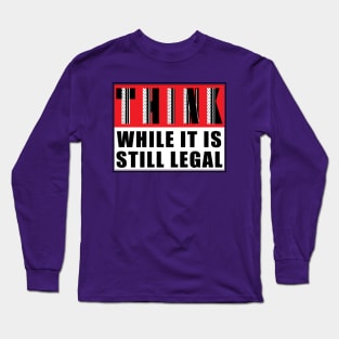 THINK, While It Is Still Legal Long Sleeve T-Shirt